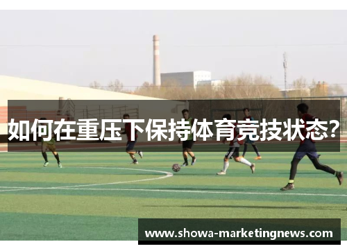 如何在重压下保持体育竞技状态？