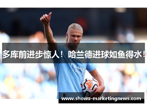 多库前进步惊人！哈兰德进球如鱼得水！
